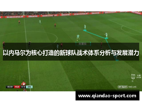以内马尔为核心打造的新球队战术体系分析与发展潜力 以内马尔为核心打造的新球队战术体系分析与发展潜力