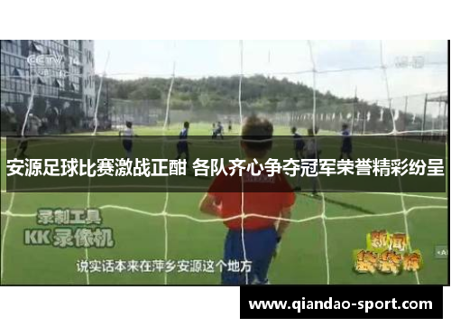 安源足球比赛激战正酣 各队齐心争夺冠军荣誉精彩纷呈 安源足球比赛激战正酣 各队齐心争夺冠军荣誉精彩纷呈