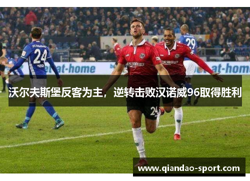 沃尔夫斯堡反客为主，逆转击败汉诺威96取得胜利