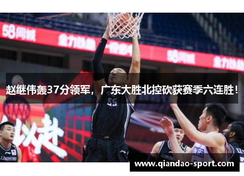 赵继伟轰37分领军，广东大胜北控砍获赛季六连胜！