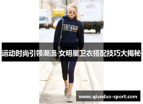 运动时尚引领潮流 女明星卫衣搭配技巧大揭秘