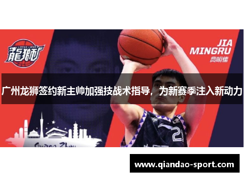 广州龙狮签约新主帅加强技战术指导，为新赛季注入新动力