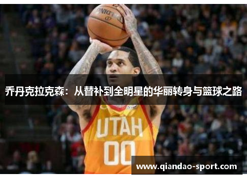 乔丹克拉克森：从替补到全明星的华丽转身与篮球之路