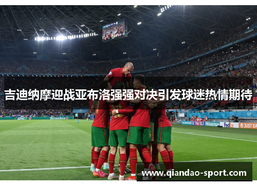 吉迪纳摩迎战亚布洛强强对决引发球迷热情期待