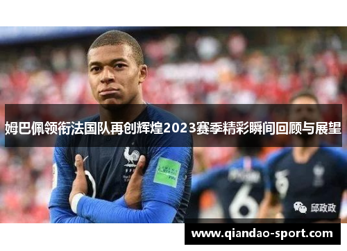 姆巴佩领衔法国队再创辉煌2023赛季精彩瞬间回顾与展望 姆巴佩领衔法国队再创辉煌2023赛季精彩瞬间回顾与展望