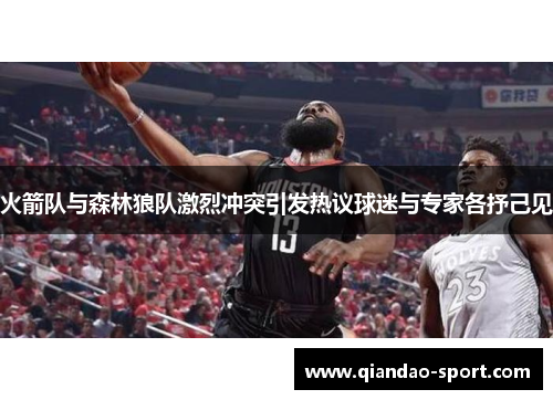 火箭队与森林狼队激烈冲突引发热议球迷与专家各抒己见