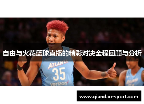 自由与火花篮球直播的精彩对决全程回顾与分析 自由与火花篮球直播的精彩对决全程回顾与分析