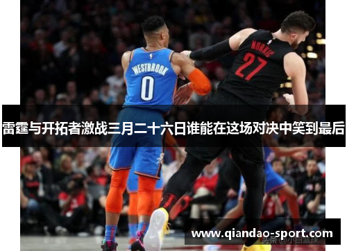 雷霆与开拓者激战三月二十六日谁能在这场对决中笑到最后 雷霆与开拓者激战三月二十六日谁能在这场对决中笑到最后