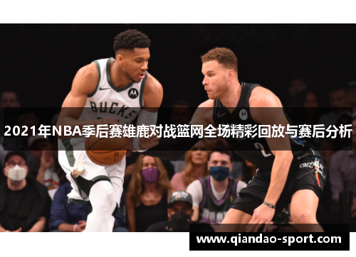 2021年NBA季后赛雄鹿对战篮网全场精彩回放与赛后分析 2021年NBA季后赛雄鹿对战篮网全场精彩回放与赛后分析