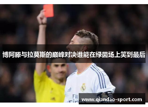博阿滕与拉莫斯的巅峰对决谁能在绿茵场上笑到最后 博阿滕与拉莫斯的巅峰对决谁能在绿茵场上笑到最后