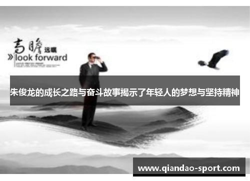 朱俊龙的成长之路与奋斗故事揭示了年轻人的梦想与坚持精神 朱俊龙的成长之路与奋斗故事揭示了年轻人的梦想与坚持精神