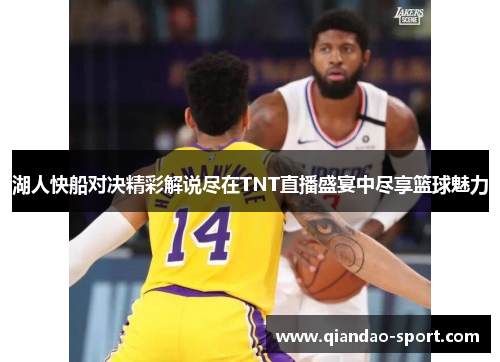 湖人快船对决精彩解说尽在TNT直播盛宴中尽享篮球魅力 湖人快船对决精彩解说尽在TNT直播盛宴中尽享篮球魅力