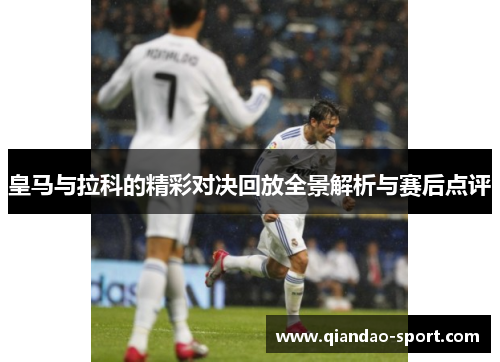 皇马与拉科的精彩对决回放全景解析与赛后点评 皇马与拉科的精彩对决回放全景解析与赛后点评