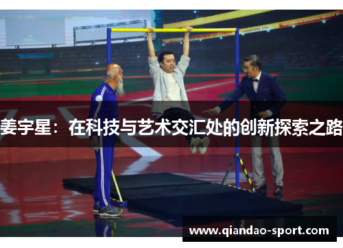 姜宇星:在科技与艺术交汇处的创新探索之路